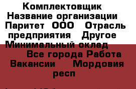 Комплектовщик › Название организации ­ Паритет, ООО › Отрасль предприятия ­ Другое › Минимальный оклад ­ 22 000 - Все города Работа » Вакансии   . Мордовия респ.
